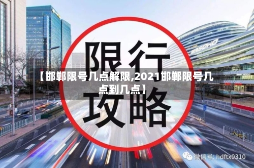 【邯郸限号几点解限,2021邯郸限号几点到几点】