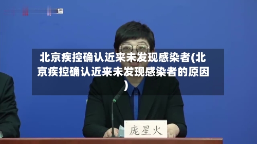 北京疾控确认近来未发现感染者(北京疾控确认近来未发现感染者的原因)-第3张图片