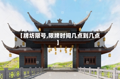 【牌坊限号,限牌时间几点到几点】-第2张图片