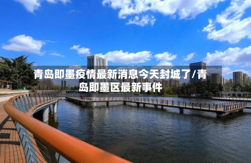 青岛即墨疫情最新消息今天封城了/青岛即墨区最新事件-第2张图片