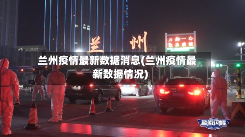 兰州疫情最新数据消息(兰州疫情最新数据情况)-第2张图片