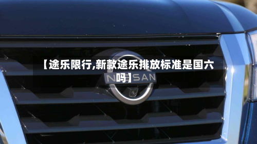【途乐限行,新款途乐排放标准是国六吗】-第2张图片