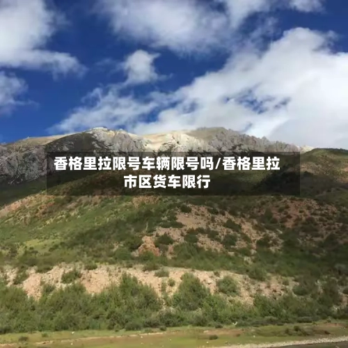 香格里拉限号车辆限号吗/香格里拉市区货车限行-第2张图片