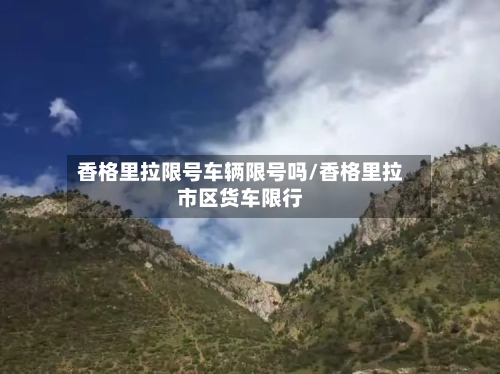 香格里拉限号车辆限号吗/香格里拉市区货车限行-第3张图片