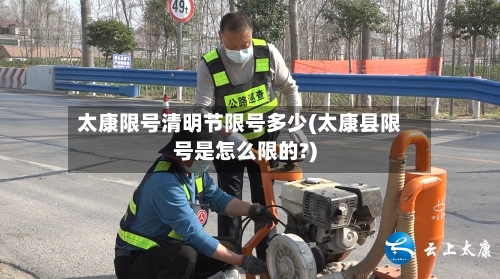 太康限号清明节限号多少(太康县限号是怎么限的?)
