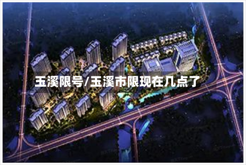 玉溪限号/玉溪市限现在几点了-第2张图片