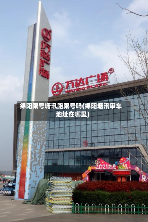 绵阳限号塘汛路限号吗(绵阳塘汛审车地址在哪里)