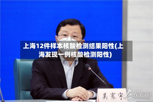 上海12件样本核酸检测结果阳性(上海发现一例核酸检测阳性)