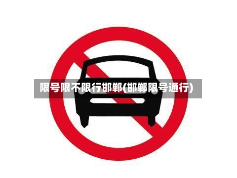限号限不限行邯郸(邯郸限号通行)-第2张图片