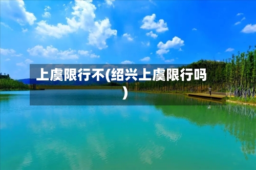 上虞限行不(绍兴上虞限行吗)