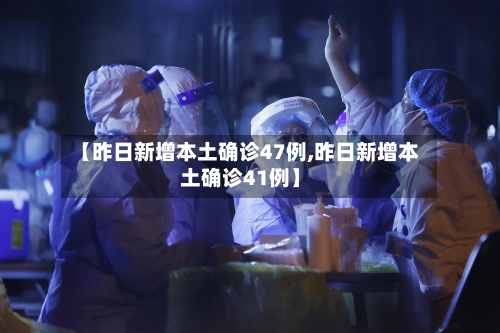 【昨日新增本土确诊47例,昨日新增本土确诊41例】-第3张图片