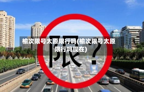 榆次限号太原限行吗(榆次限号太原限行吗现在)