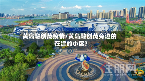 黄岛融创茂疫情/黄岛融创茂旁边的在建的小区?-第3张图片