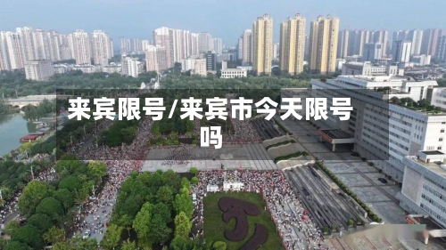 来宾限号/来宾市今天限号吗-第2张图片