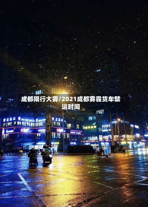 成都限行大雾/2021成都雾霾货车禁运时间