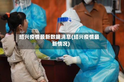 绍兴疫情最新数据消息(绍兴疫情最新情况)-第3张图片