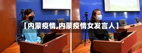【内蒙疫情,内蒙疫情女发言人】