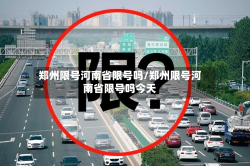 郑州限号河南省限号吗/郑州限号河南省限号吗今天-第2张图片