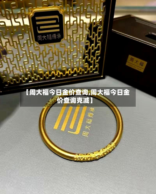 【周大福今日金价查询,周大福今日金价查询克减】-第2张图片
