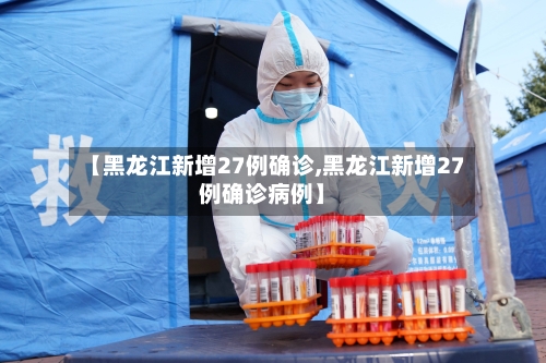 【黑龙江新增27例确诊,黑龙江新增27例确诊病例】-第2张图片