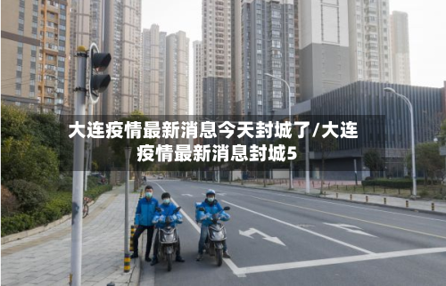 大连疫情最新消息今天封城了/大连疫情最新消息封城5-第3张图片