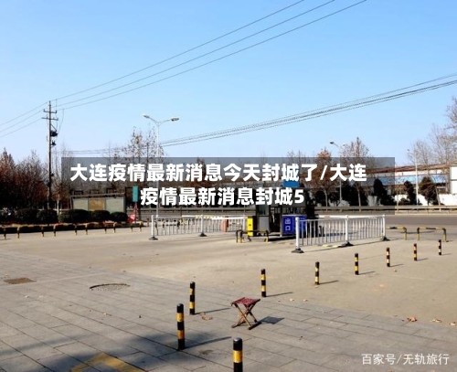 大连疫情最新消息今天封城了/大连疫情最新消息封城5