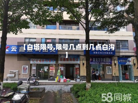【白塔限号,限号几点到几点白沟】