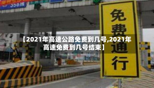 【2021年高速公路免费到几号,2021年高速免费到几号结束】