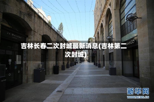 吉林长春二次封城最新消息(吉林第二次封城)-第2张图片