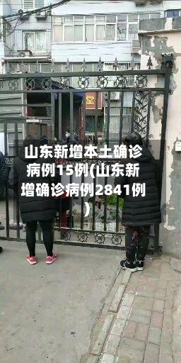 山东新增本土确诊病例15例(山东新增确诊病例2841例)