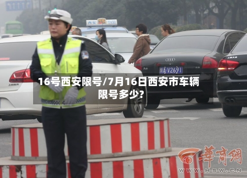 16号西安限号/7月16日西安市车辆限号多少?
