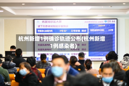 杭州新增1例确诊轨迹公布(杭州新增1例感染者)-第2张图片