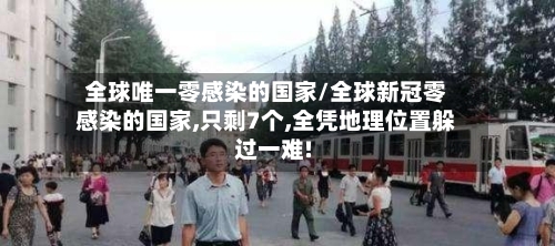 全球唯一零感染的国家/全球新冠零感染的国家,只剩7个,全凭地理位置躲过一难!