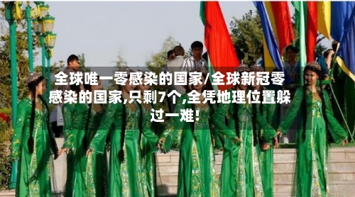 全球唯一零感染的国家/全球新冠零感染的国家,只剩7个,全凭地理位置躲过一难!-第2张图片