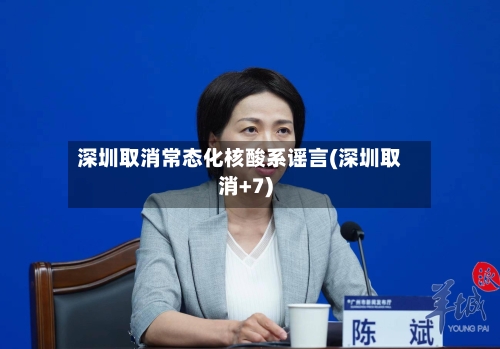 深圳取消常态化核酸系谣言(深圳取消+7)-第2张图片