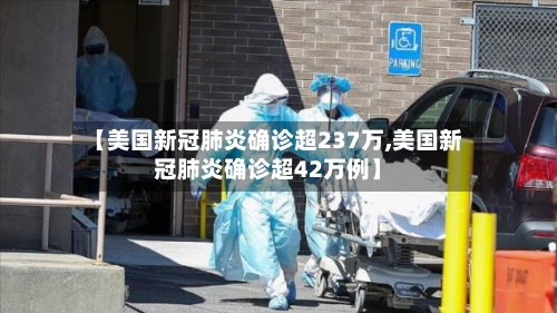 【美国新冠肺炎确诊超237万,美国新冠肺炎确诊超42万例】