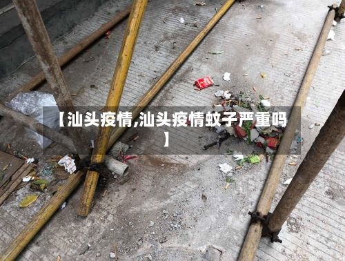 【汕头疫情,汕头疫情蚊子严重吗】