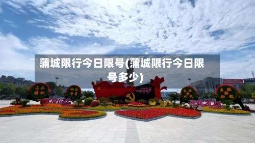 蒲城限行今日限号(蒲城限行今日限号多少)