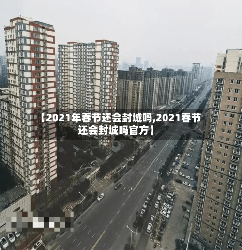 【2021年春节还会封城吗,2021春节还会封城吗官方】-第2张图片