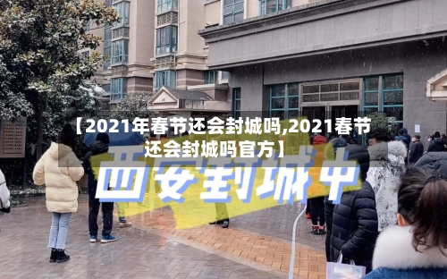 【2021年春节还会封城吗,2021春节还会封城吗官方】