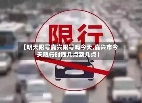 【明天限号嘉兴限号吗今天,嘉兴市今天限行时间几点到几点】-第3张图片