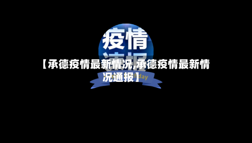 【承德疫情最新情况,承德疫情最新情况通报】