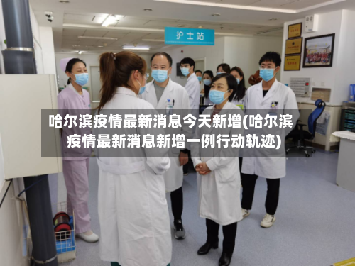 哈尔滨疫情最新消息今天新增(哈尔滨疫情最新消息新增一例行动轨迹)