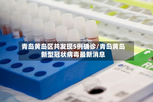 青岛黄岛区共发现5例确诊/青岛黄岛新型冠状病毒最新消息