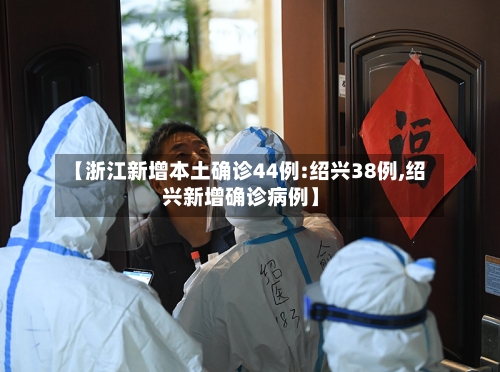 【浙江新增本土确诊44例:绍兴38例,绍兴新增确诊病例】