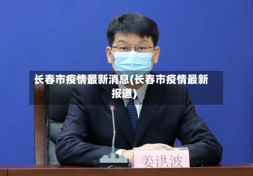 长春市疫情最新消息(长春市疫情最新报道)
