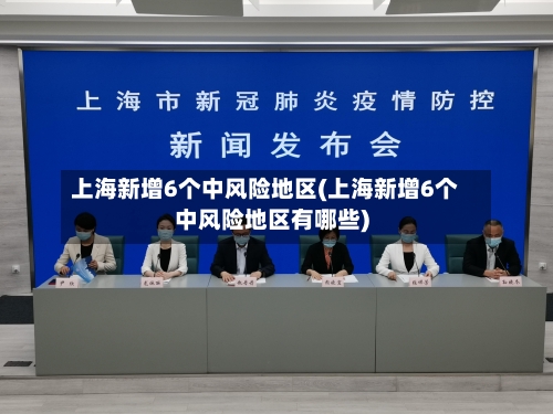 上海新增6个中风险地区(上海新增6个中风险地区有哪些)