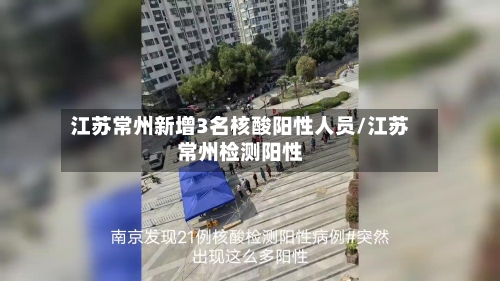 江苏常州新增3名核酸阳性人员/江苏常州检测阳性