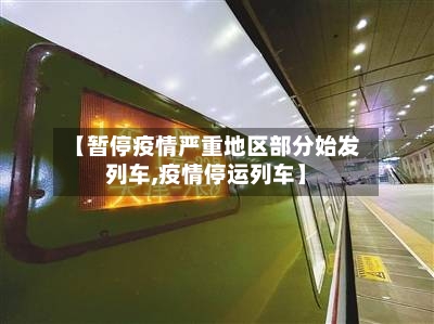 【暂停疫情严重地区部分始发列车,疫情停运列车】-第2张图片