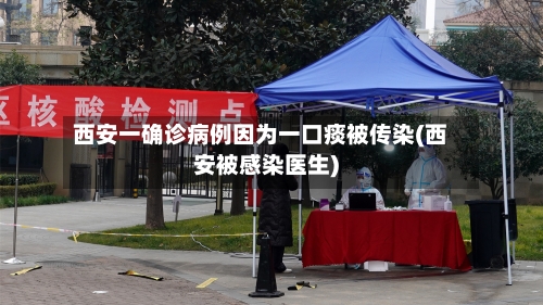 西安一确诊病例因为一口痰被传染(西安被感染医生)